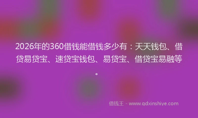 2026年的360借钱能借钱多少有：天天钱包、借贷易贷宝、速贷宝钱包、易贷宝、借贷宝易融等。