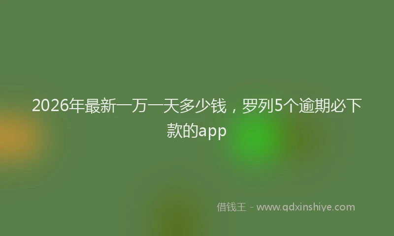 2026年最新一万一天多少钱，罗列5个逾期必下款的app