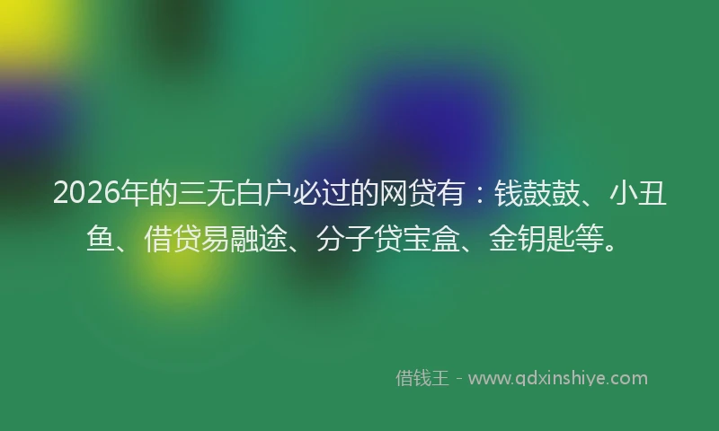 2026年的三无白户必过的网贷有：钱鼓鼓、小丑鱼、借贷易融途、分子贷宝盒、金钥匙等。