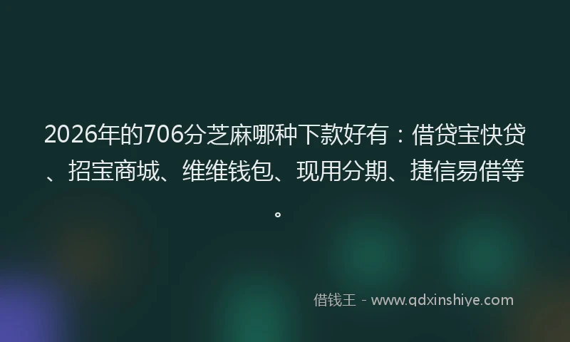 2026年的706分芝麻哪种下款好有：借贷宝快贷、招宝商城、维维钱包、现用分期、捷信易借等。