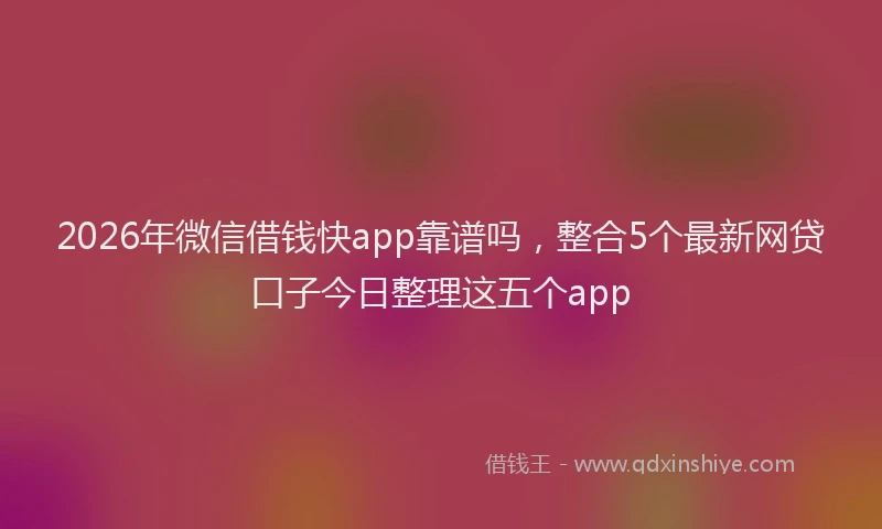 2026年微信借钱快app靠谱吗,整合5个最新网贷口子今日整理这五个app