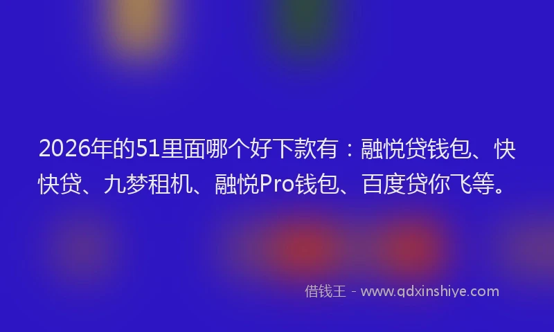 2026年的51里面哪个好下款有：融悦贷钱包、快快贷、九梦租机、融悦Pro钱包、百度贷你飞等。