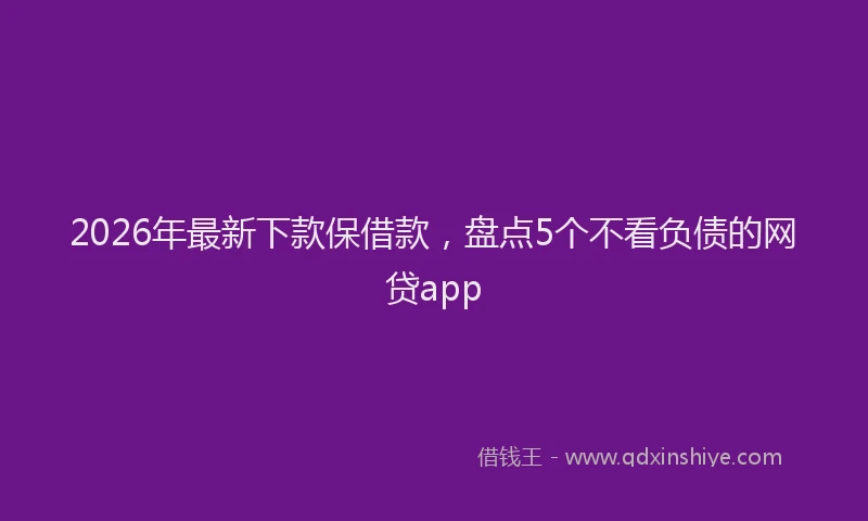 2026年最新下款保借款,盘点5个不看负债的网贷app