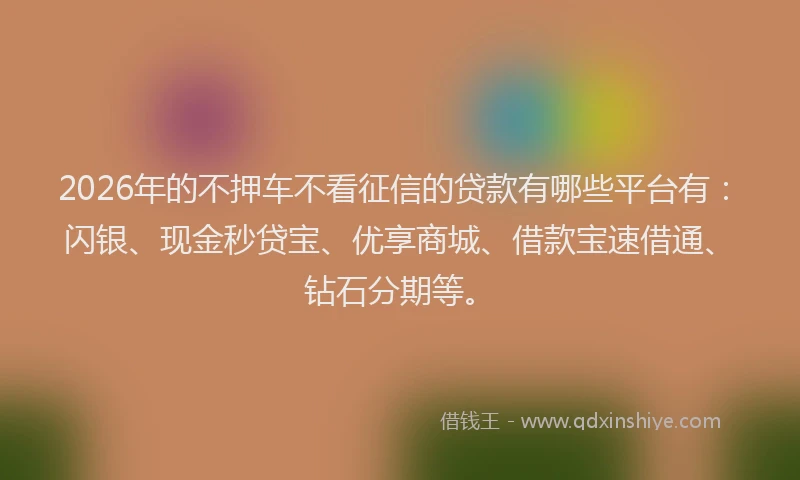 2026年的不押车不看征信的贷款有哪些平台有:闪银、现金秒贷宝、优享商城、借款宝速借通、钻石分期等。