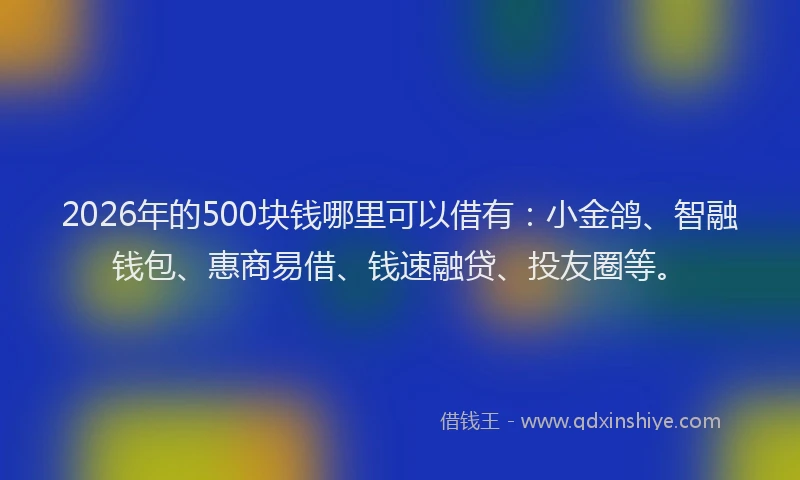 2026年的500块钱哪里可以借有:小金鸽、智融钱包、惠商易借、钱速融贷、投友圈等。