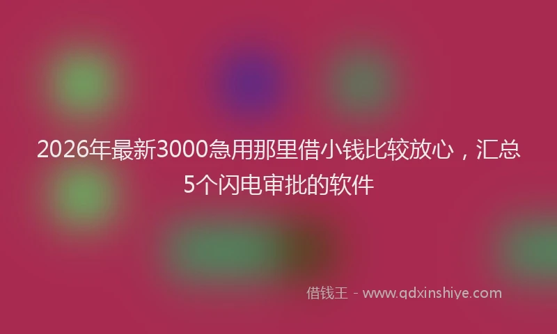 2026年最新3000急用那里借小钱比较放心，汇总5个闪电审批的软件