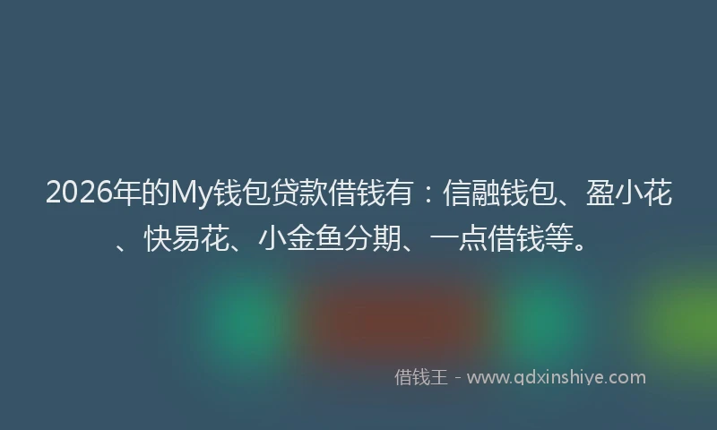 2026年的My钱包贷款借钱有:信融钱包、盈小花、快易花、小金鱼分期、一点借钱等。
