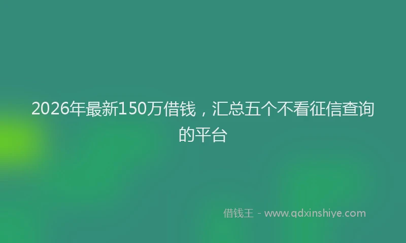 2026年最新150万借钱，汇总五个不看征信查询的平台