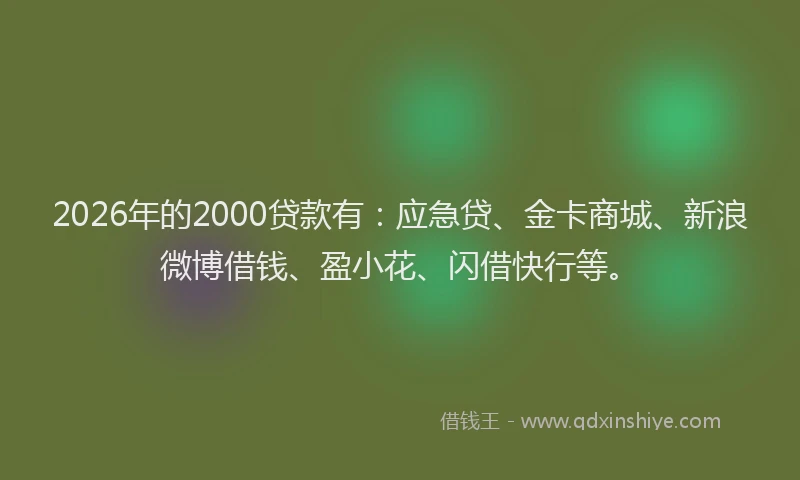 2026年的2000贷款有：应急贷、金卡商城、新浪微博借钱、盈小花、闪借快行等。
