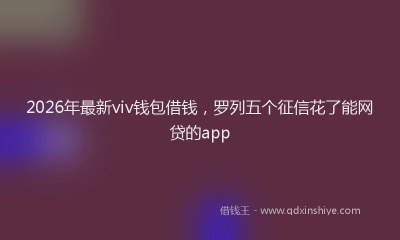 2026年最新viv钱包借钱，罗列五个征信花了能网贷的app