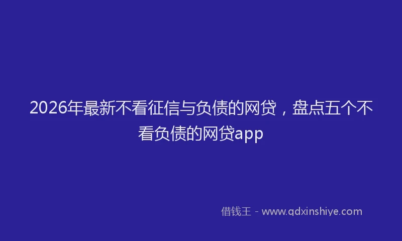 2026年最新不看征信与负债的网贷,盘点五个不看负债的网贷app