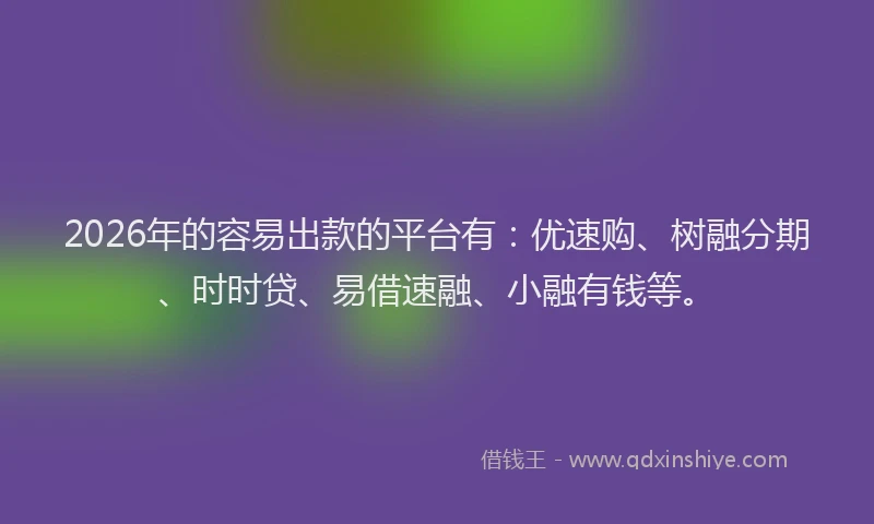 2026年的容易出款的平台有：优速购、树融分期、时时贷、易借速融、小融有钱等。