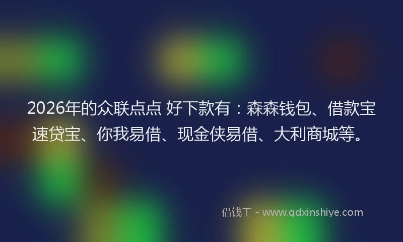 2026年的众联点点 好下款有：森森钱包、借款宝速贷宝、你我易借、现金侠易借、大利商城等。