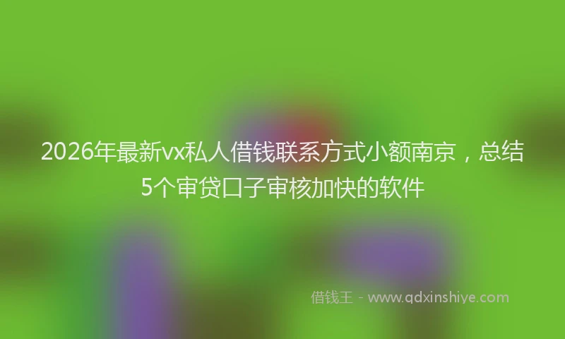 2026年最新vx私人借钱联系方式小额南京，总结5个审贷口子审核加快的软件
