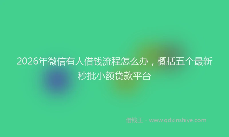 2026年微信有人借钱流程怎么办,概括五个最新秒批小额贷款平台