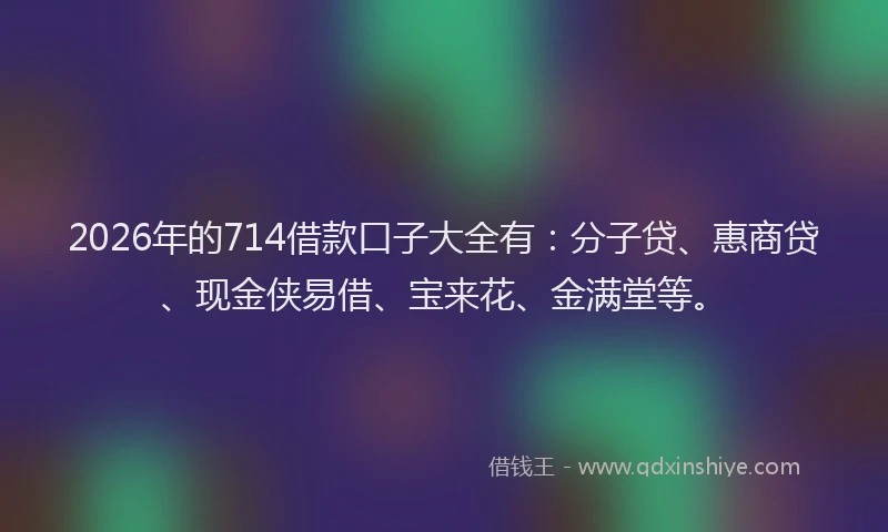 2026年的714借款口子大全有:分子贷、惠商贷、现金侠易借、宝来花、金满堂等。