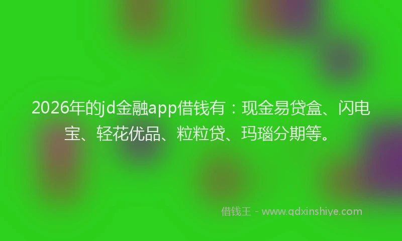 2026年的jd金融app借钱有:现金易贷盒、闪电宝、轻花优品、粒粒贷、玛瑙分期等。
