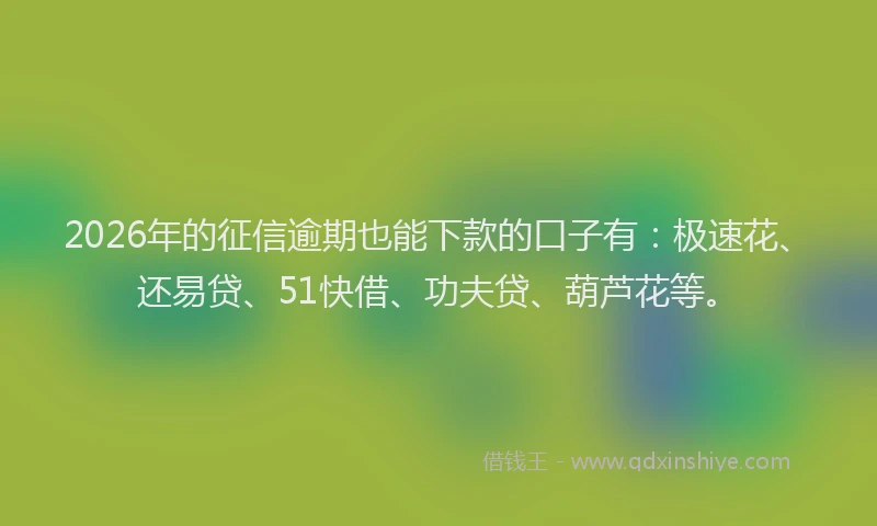 2026年的征信逾期也能下款的口子有：极速花、还易贷、51快借、功夫贷、葫芦花等。