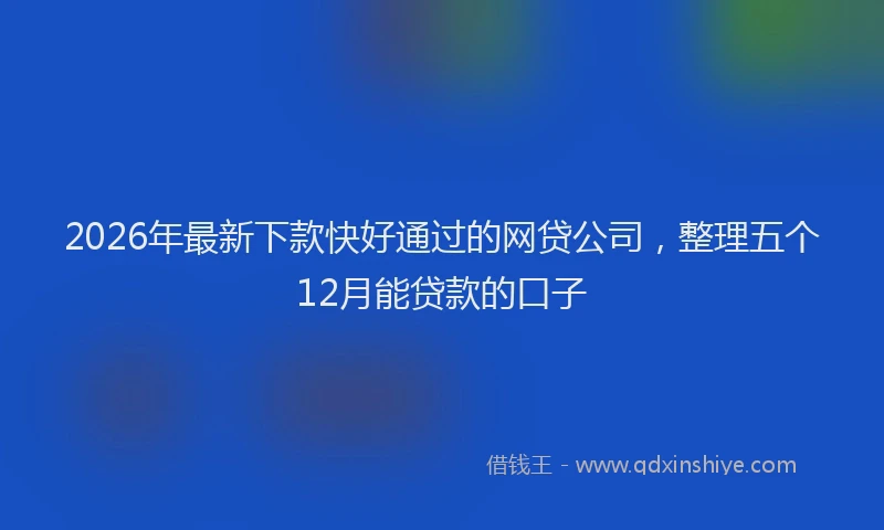 2026年最新下款快好通过的网贷公司,整理五个12月能贷款的口子