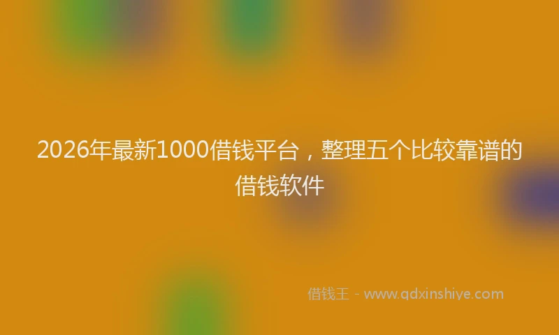 2026年最新1000借钱平台,整理五个比较靠谱的借钱软件