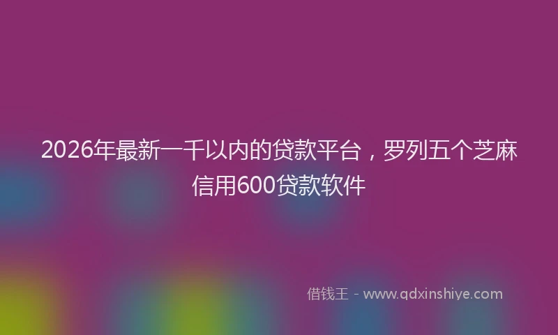2026年最新一千以内的贷款平台，罗列五个芝麻信用600贷款软件