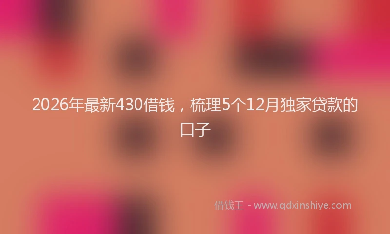 2026年最新430借钱，梳理5个12月独家贷款的口子