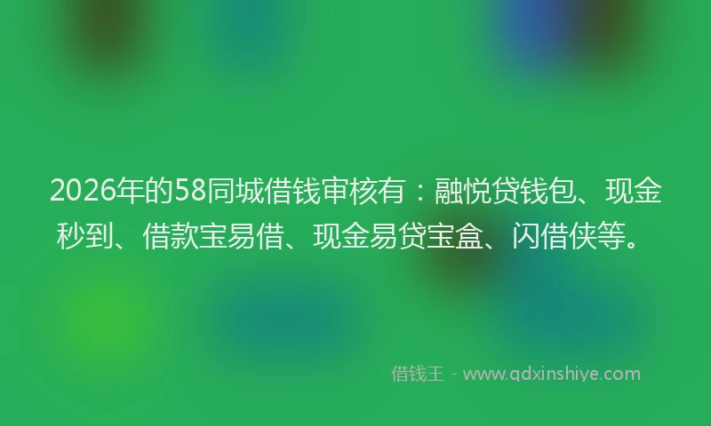 2026年的58同城借钱审核有:融悦贷钱包、现金秒到、借款宝易借、现金易贷宝盒、闪借侠等。