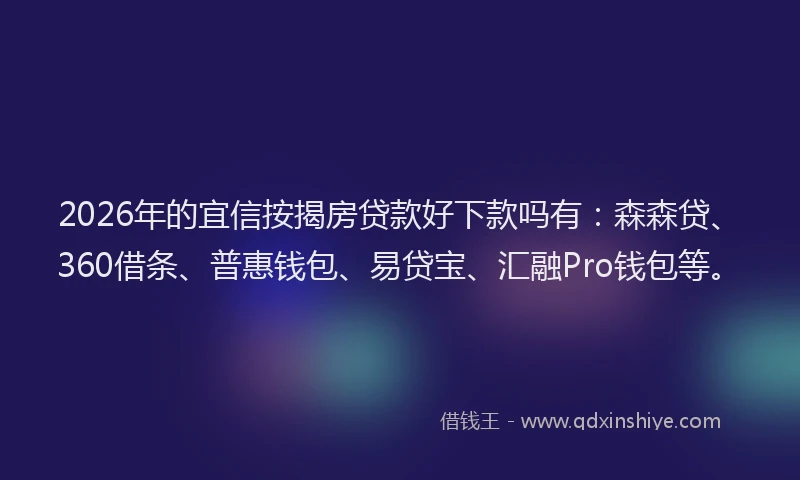2026年的宜信按揭房贷款好下款吗有：森森贷、360借条、普惠钱包、易贷宝、汇融Pro钱包等。