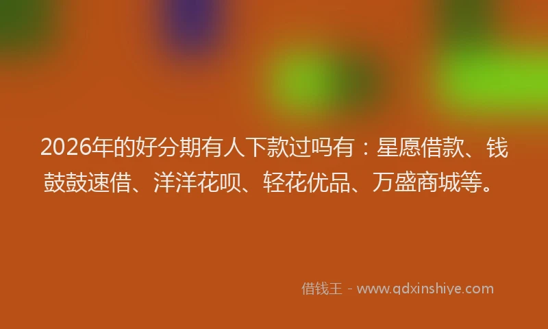 2026年的好分期有人下款过吗有：星愿借款、钱鼓鼓速借、洋洋花呗、轻花优品、万盛商城等。