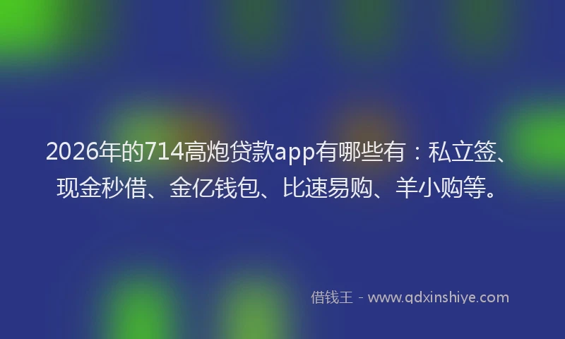 2026年的714高炮贷款app有哪些有:私立签、现金秒借、金亿钱包、比速易购、羊小购等。