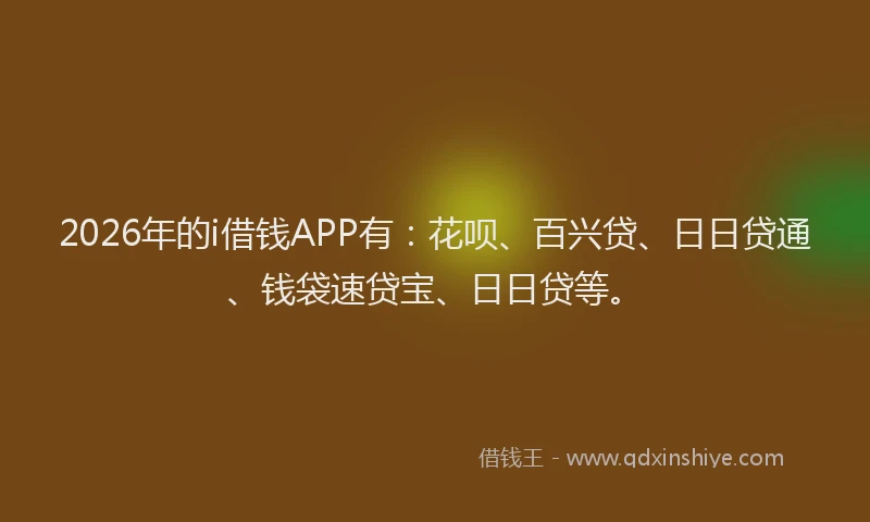 2026年的i借钱APP有:花呗、百兴贷、日日贷通、钱袋速贷宝、日日贷等。