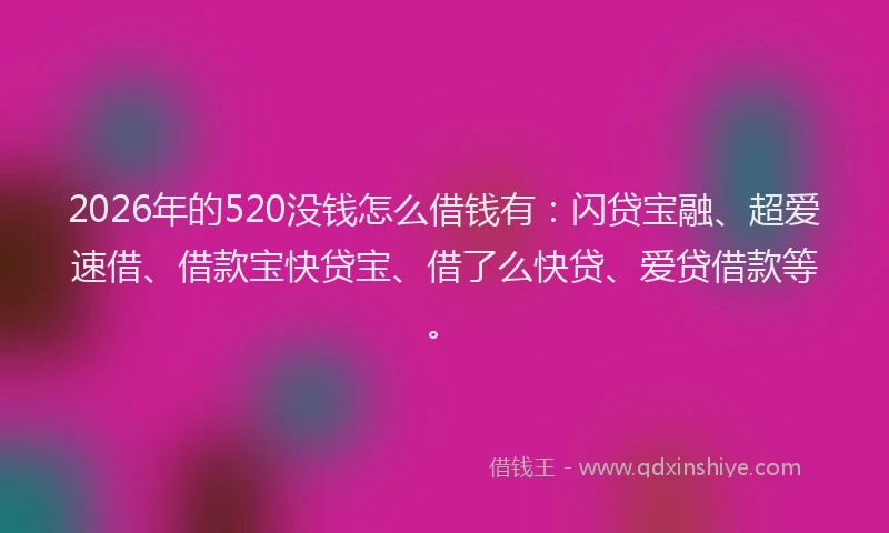 2026年的520没钱怎么借钱有:闪贷宝融、超爱速借、借款宝快贷宝、借了么快贷、爱贷借款等。
