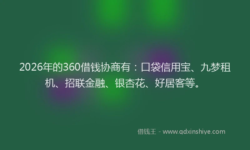 2026年的360借钱协商有：口袋信用宝、九梦租机、招联金融、银杏花、好居客等。