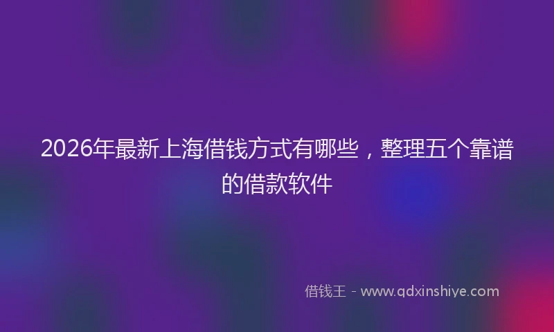 2026年最新上海借钱方式有哪些，整理五个靠谱的借款软件
