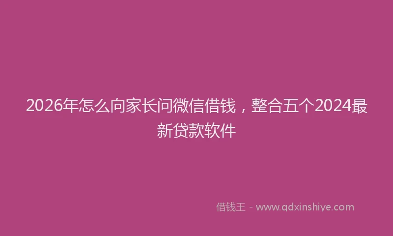 2026年怎么向家长问微信借钱，整合五个2024最新贷款软件