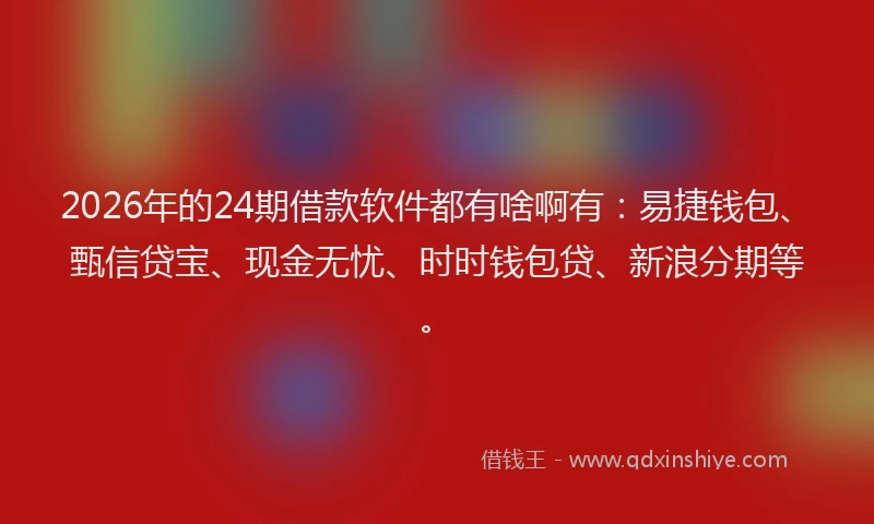 2026年的24期借款软件都有啥啊有:易捷钱包、甄信贷宝、现金无忧、时时钱包贷、新浪分期等。