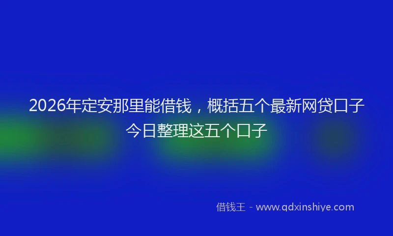 2026年定安那里能借钱，概括五个最新网贷口子今日整理这五个口子