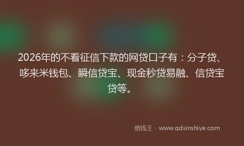 2026年的不看征信下款的网贷口子有:分子贷、哆来米钱包、瞬信贷宝、现金秒贷易融、信贷宝贷等。