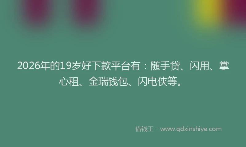 2026年的19岁好下款平台有:随手贷、闪用、掌心租、金瑞钱包、闪电侠等。