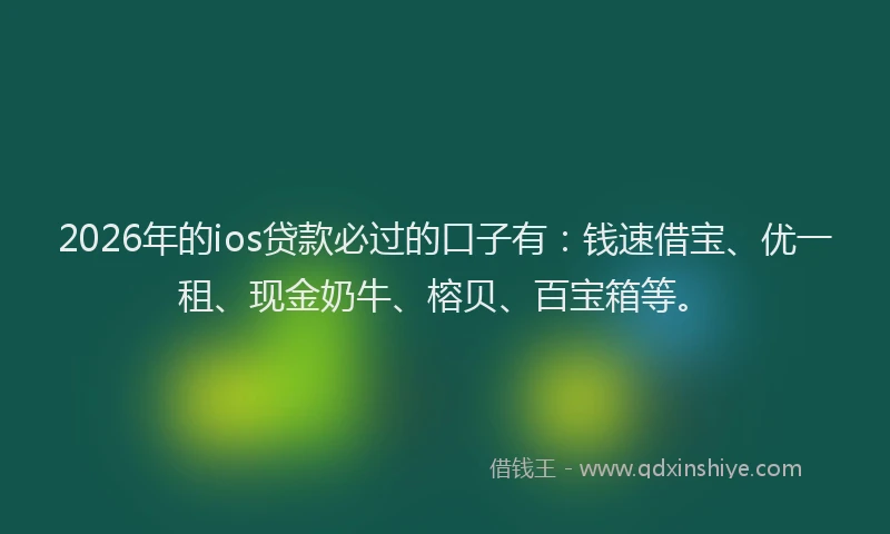2026年的ios贷款必过的口子有：钱速借宝、优一租、现金奶牛、榕贝、百宝箱等。