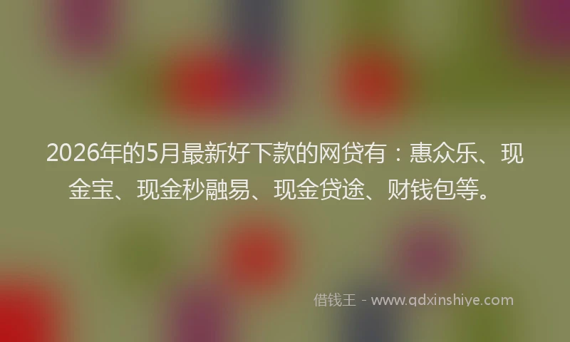 2026年的5月最新好下款的网贷有：惠众乐、现金宝、现金秒融易、现金贷途、财钱包等。