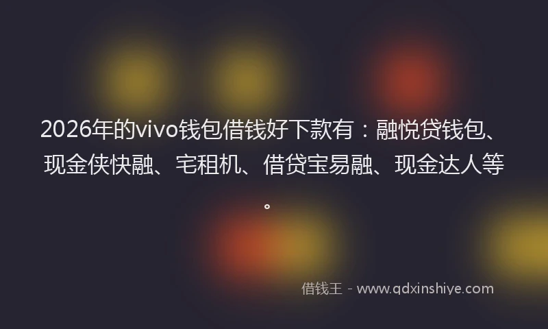 2026年的vivo钱包借钱好下款有：融悦贷钱包、现金侠快融、宅租机、借贷宝易融、现金达人等。