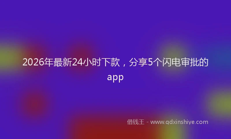2026年最新24小时下款，分享5个闪电审批的app