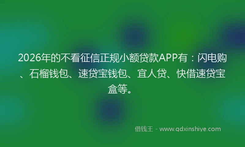 2026年的不看征信正规小额贷款APP有:闪电购、石榴钱包、速贷宝钱包、宜人贷、快借速贷宝盒等。