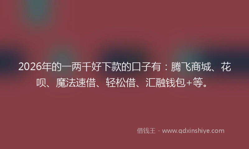 2026年的一两千好下款的口子有：腾飞商城、花呗、魔法速借、轻松借、汇融钱包+等。