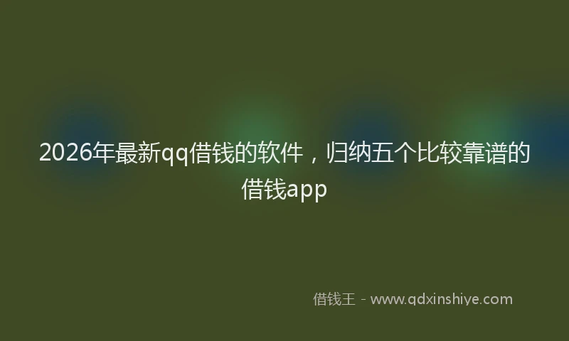 2026年最新qq借钱的软件，归纳五个比较靠谱的借钱app