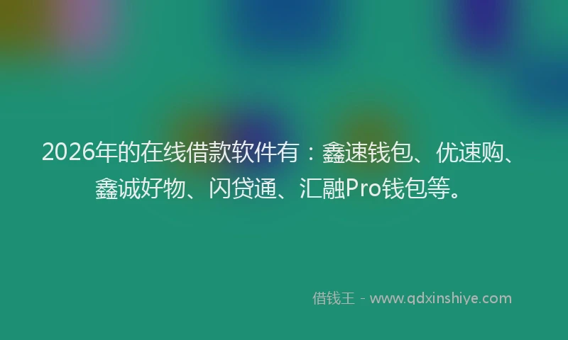 2026年的在线借款软件有:鑫速钱包、优速购、鑫诚好物、闪贷通、汇融Pro钱包等。