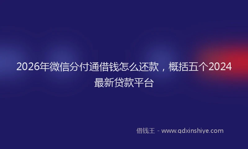 2026年微信分付通借钱怎么还款,概括五个2024最新贷款平台