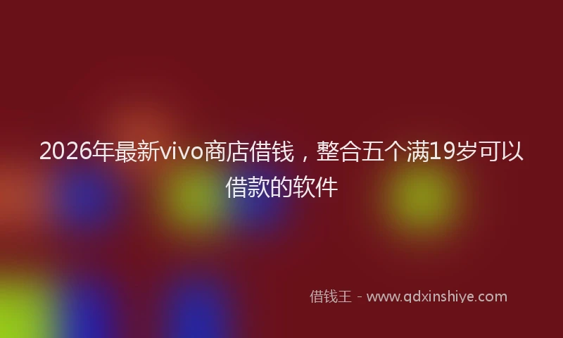 2026年最新vivo商店借钱，整合五个满19岁可以借款的软件