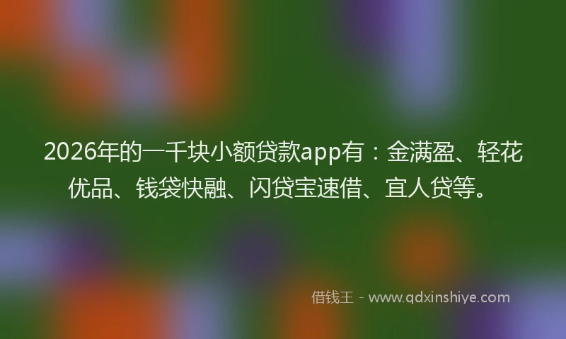 2026年的一千块小额贷款app有:金满盈、轻花优品、钱袋快融、闪贷宝速借、宜人贷等。